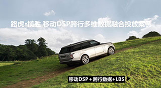 路虎移动DSP+跨行数据+LBS投放