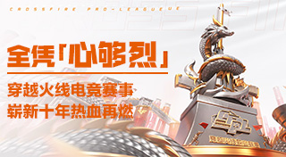 全凭“心够烈”——穿越火线电竞赛事，崭新十年热血再燃
